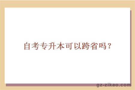 自考专升本能否跨省？地域限制与可能性探讨